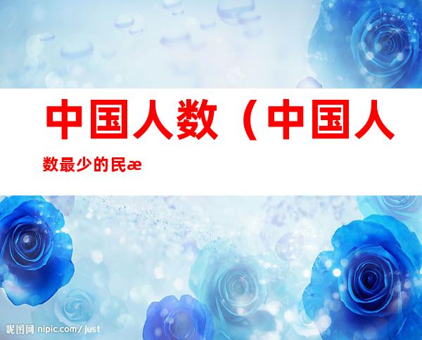 中国人数（中国人数最少的民族排名）