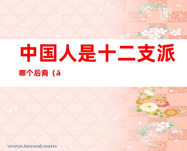 中国人是十二支派哪个后裔(中国人是圣经中哪个支派的后裔)
