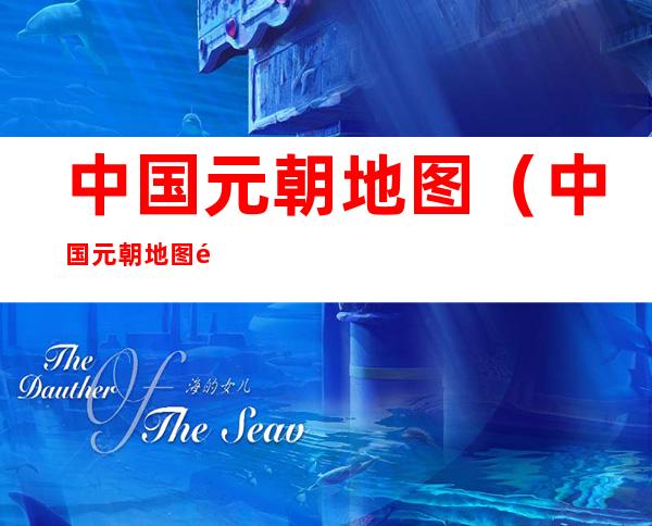 中国元朝地图(中国元朝地图面积)