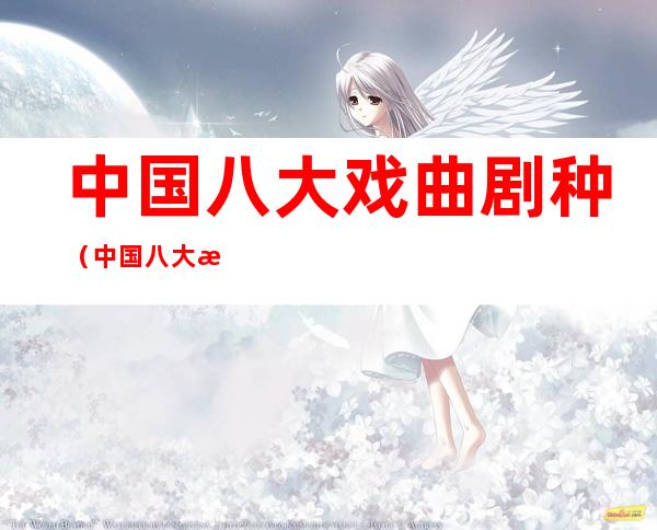 中国八大戏曲剧种（中国八大戏曲剧种之一）