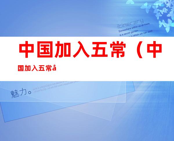 中国加入五常(中国加入五常前五常是哪五个国家)