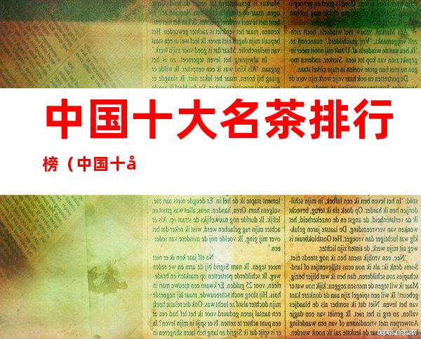 中国十大名茶排行榜（中国十大名茶排行榜品牌）