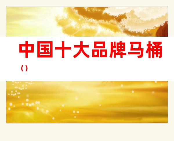 中国十大品牌马桶()