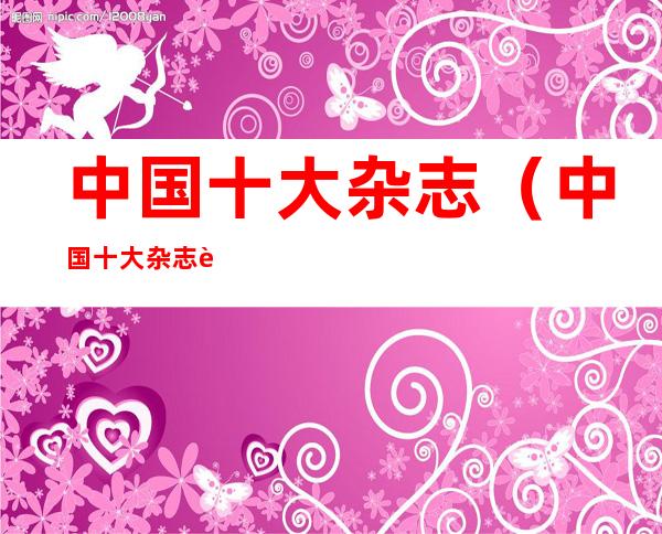 中国十大杂志(中国十大杂志读者)