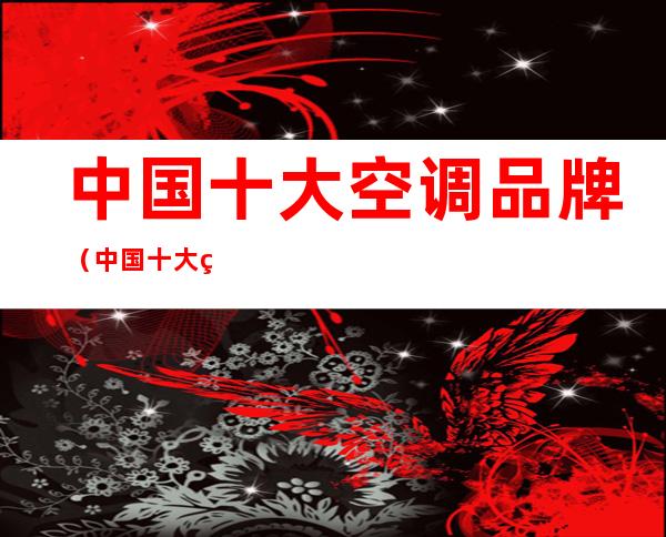 中国十大空调品牌(中国十大空调品牌排行榜)