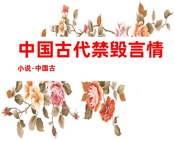 中国古代禁毁言情小说-中国古代禁毁言情小说的作品目录