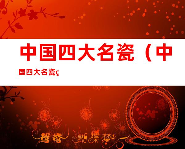 中国四大名瓷（中国四大名瓷窑和它对应的地区不正确的是）