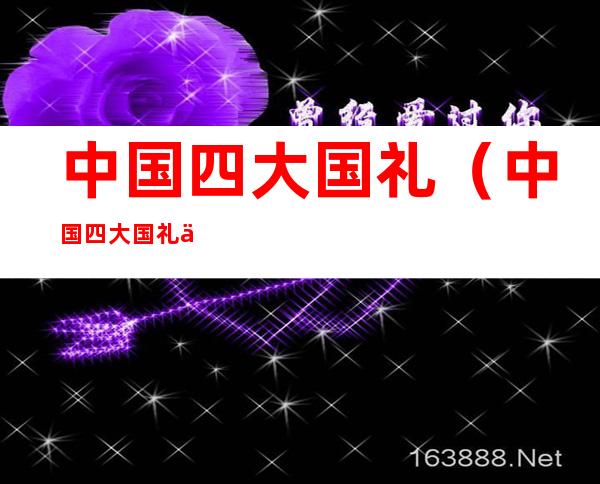 中国四大国礼(中国四大国礼之首)