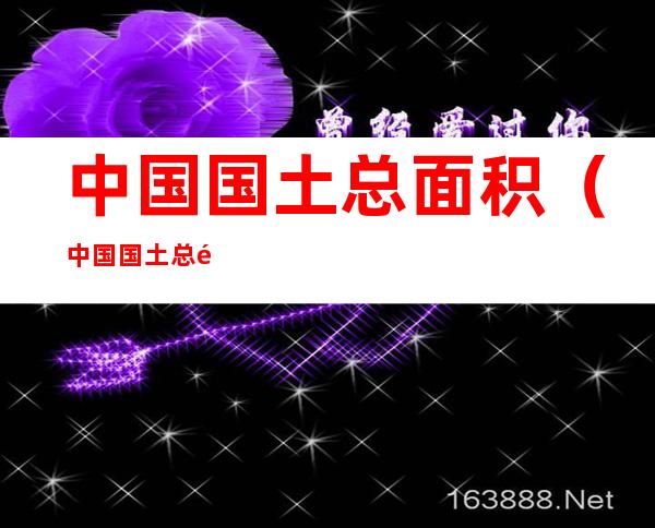 中国国土总面积(中国国土总面积是多少万平方千米?)