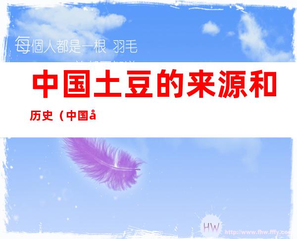 中国土豆的来源和历史(中国土豆的来源和历史文化)