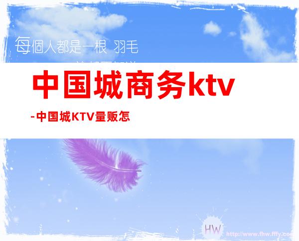 中国城商务ktv-中国城KTV量贩怎么样