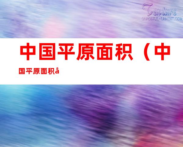 中国平原面积(中国平原面积多少平方公里)