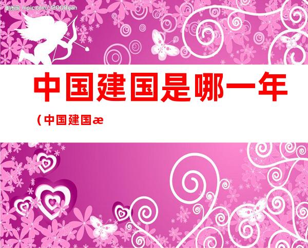 中国建国是哪一年(中国建国是哪一年八字)