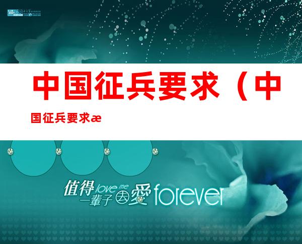 中国征兵要求(中国征兵要求是什么)