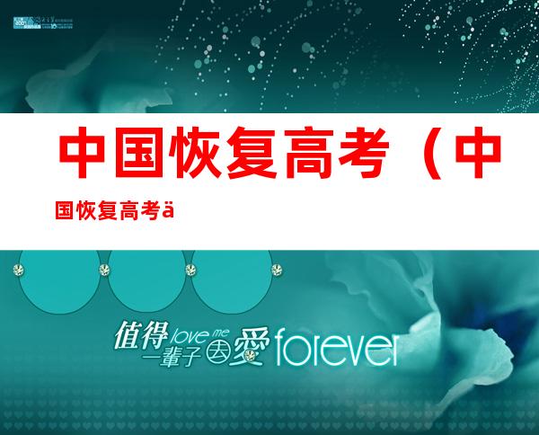 中国恢复高考(中国恢复高考什么时候开始的)