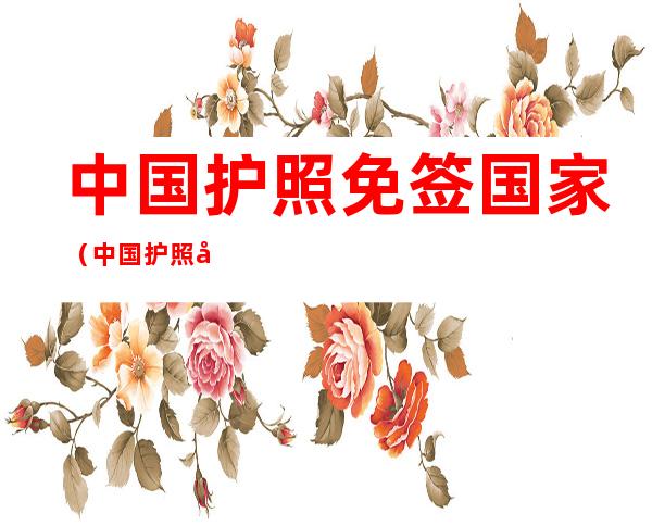 中国护照免签国家(中国护照免签国家2021一览表)