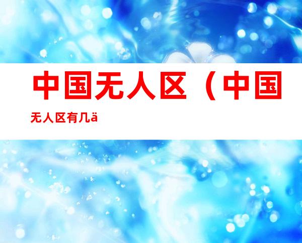 中国无人区（中国无人区有几个地方）