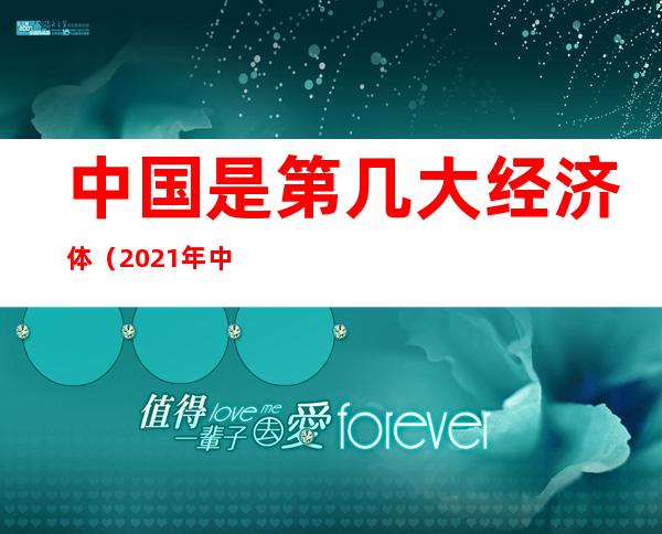 中国是第几大经济体(2021年中国是第几大经济体)