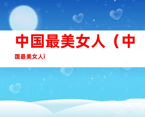 中国最美女人(中国最美女人)