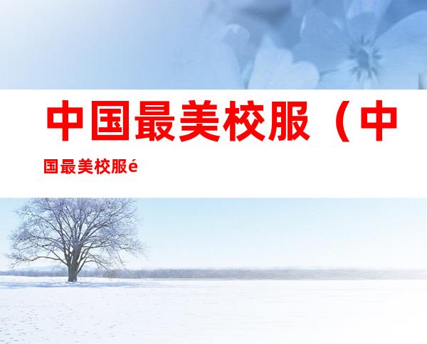 中国最美校服（中国最美校服金山中学）