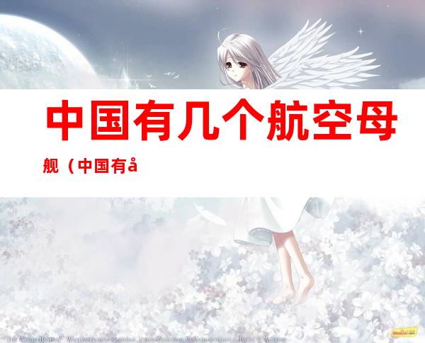 中国有几个航空母舰(中国有几个航空母舰舰队)