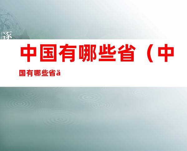 中国有哪些省(中国有哪些省会)