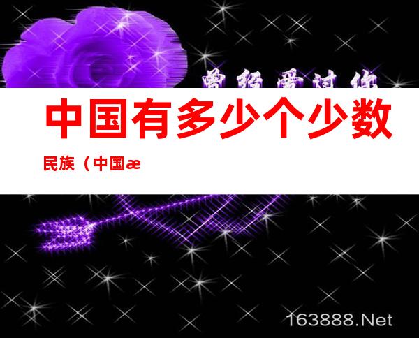 中国有多少个少数民族(中国有多少个民族56个民族)