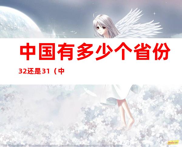 中国有多少个省份32还是31(中国有多少个省份32还是31省)