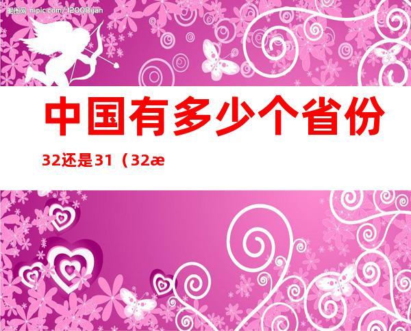 中国有多少个省份32还是31（32是哪个省份）