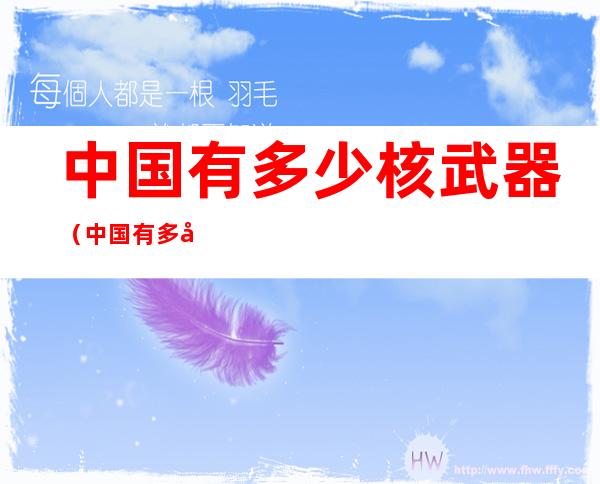 中国有多少核武器(中国有多少核弹和氢弹)