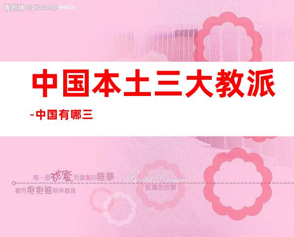 中国本土三大教派-中国有哪三大教