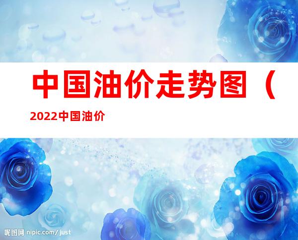 中国油价走势图(2022中国油价走势图)