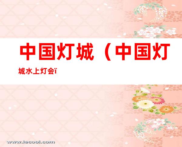 中国灯城(中国灯城 水上灯会)