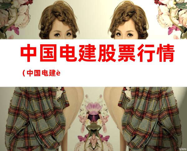 中国电建股票行情（中国电建股票行情东方财富）