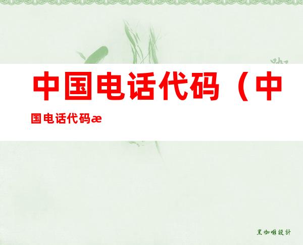 中国电话代码（中国电话代码查询）