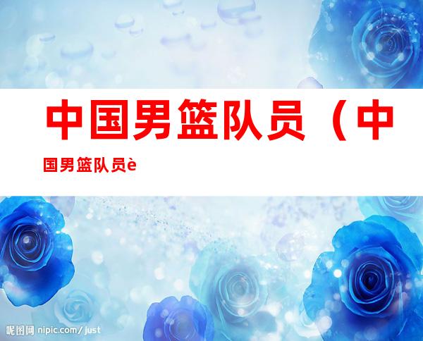 中国男篮队员(中国男篮队员身高)