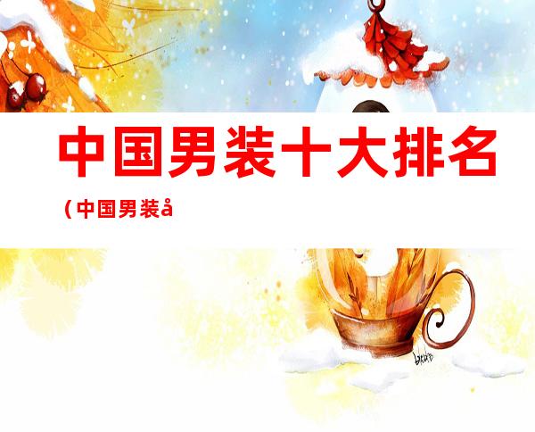 中国男装十大排名（中国男装十大排名 前十名）
