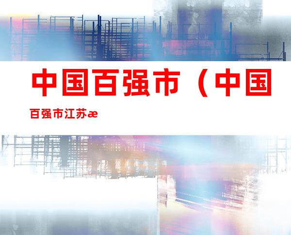 中国百强市(中国百强市江苏有几个)
