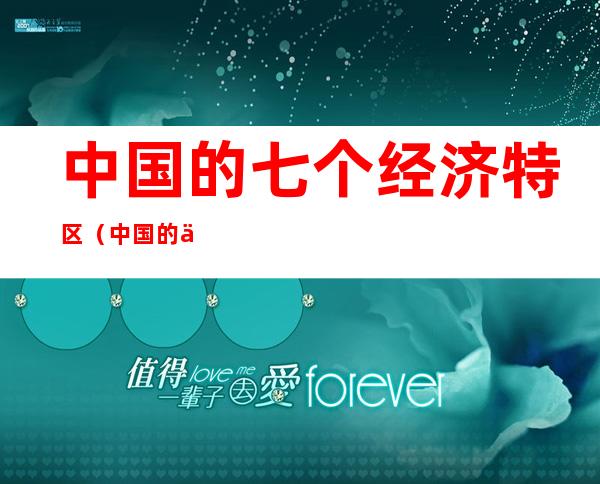 中国的七个经济特区（中国的七个经济特区位置示意图）