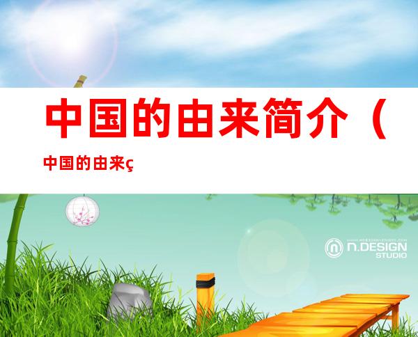 中国的由来简介(中国的由来简介30)