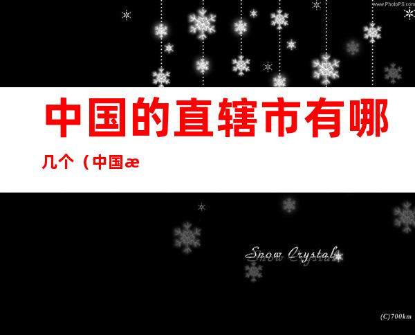中国的直辖市有哪几个(中国有直辖市有几个)