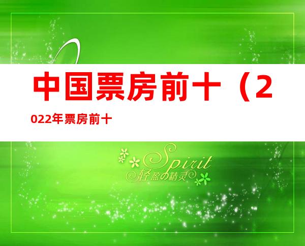 中国票房前十(2022年票房前十)