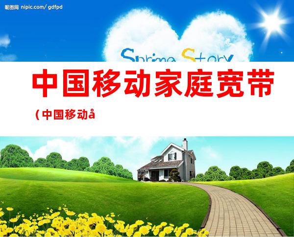 中国移动家庭宽带(中国移动家庭宽带报修电话)