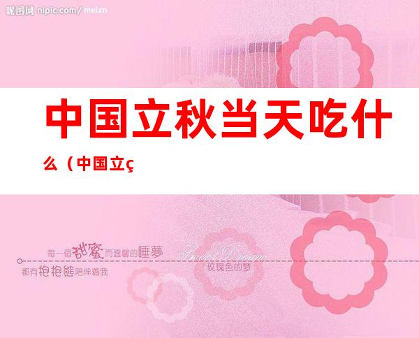 中国立秋当天吃什么(中国立秋当天吃什么补身体)