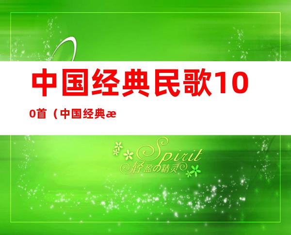 中国经典民歌100首(中国经典民歌100首音乐会第二场)