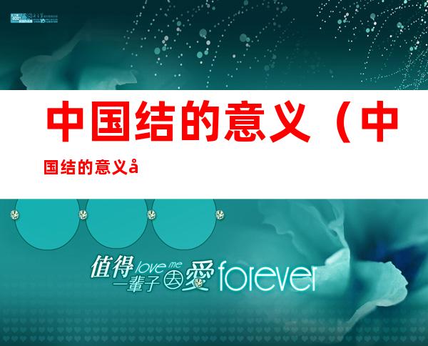 中国结的意义（中国结的意义和象征英语）