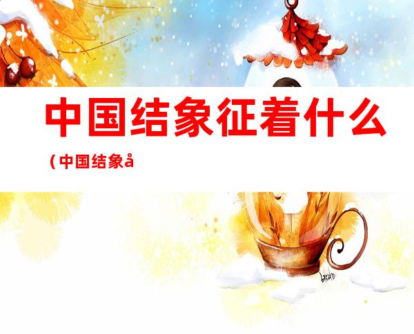 中国结象征着什么(中国结象征了什么)