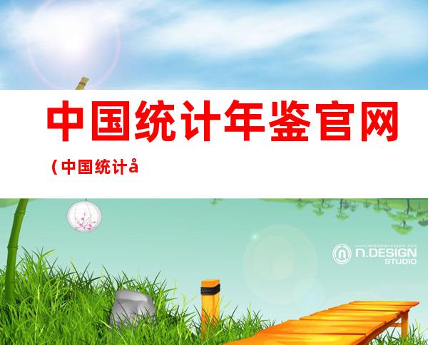 中国统计年鉴官网(中国统计年鉴官网下载)