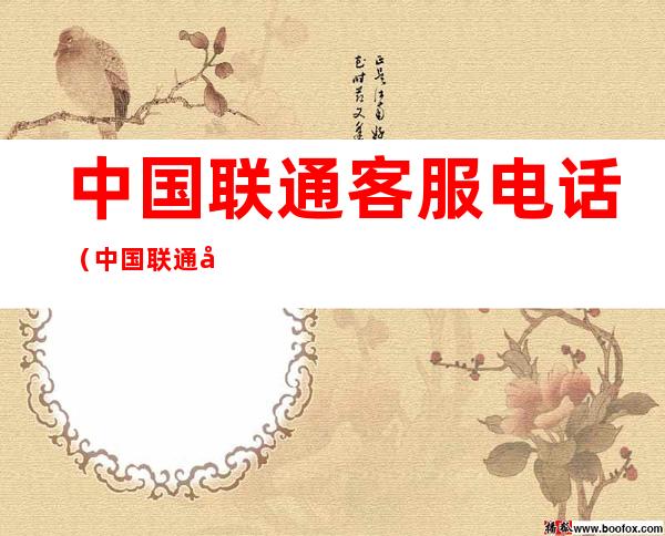 中国联通客服电话(中国联通客服电话查流量)