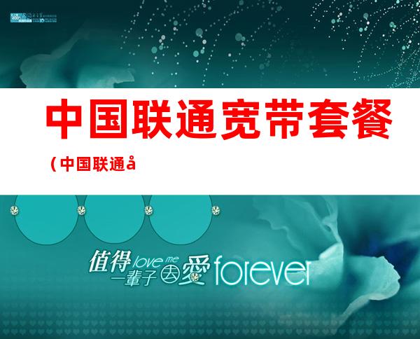 中国联通宽带套餐(中国联通宽带套餐介绍)